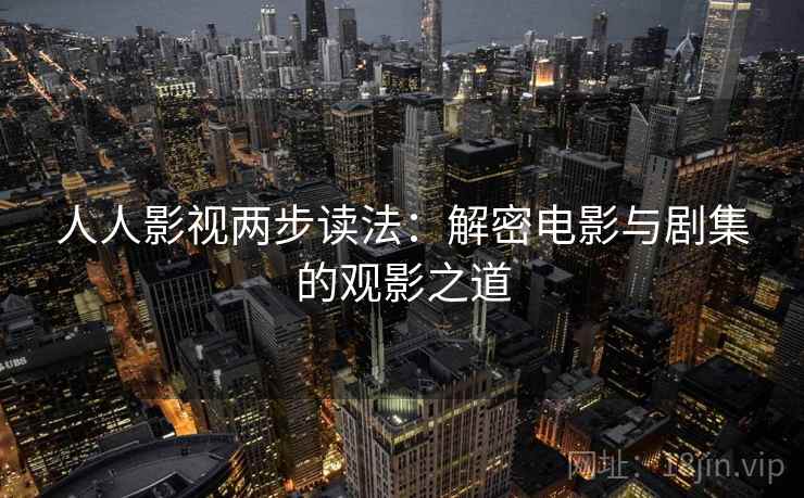 人人影视两步读法:解密电影与剧集的观影之道 人人影视两步读法:解密电影与剧集的观影之道