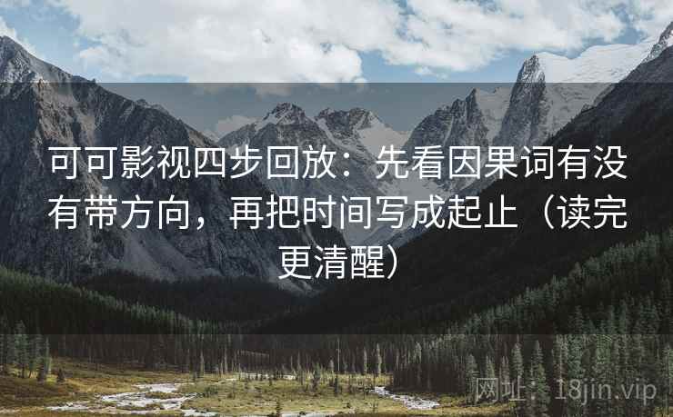 可可影视四步回放：先看因果词有没有带方向，再把时间写成起止（读完更清醒）