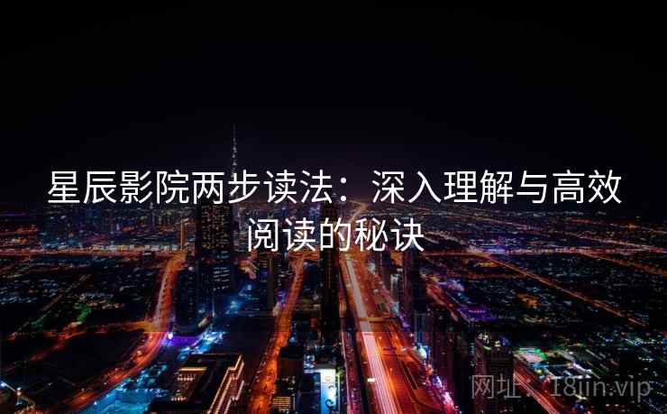 星辰影院两步读法：深入理解与高效阅读的秘诀