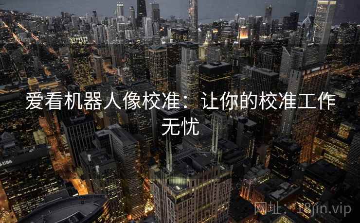 爱看机器人像校准：让你的校准工作无忧