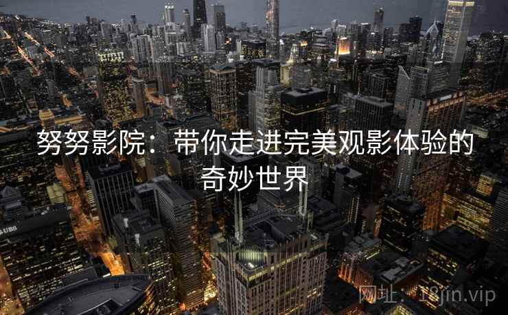 努努影院：带你走进完美观影体验的奇妙世界