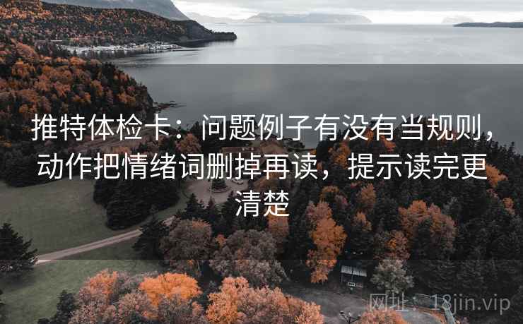 推特体检卡：问题例子有没有当规则，动作把情绪词删掉再读，提示读完更清楚