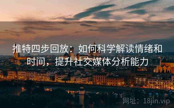 推特四步回放：如何科学解读情绪和时间，提升社交媒体分析能力