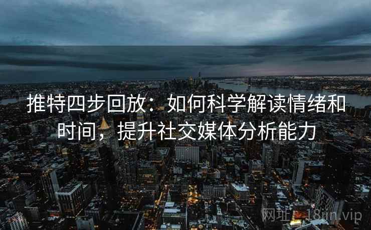 推特四步回放：如何科学解读情绪和时间，提升社交媒体分析能力