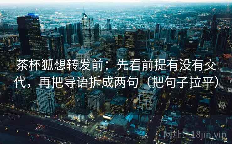 茶杯狐想转发前:先看前提有没有交代,再把导语拆成两句(把句子拉平) 茶杯狐想转发前:先看前提有没有交代,再把导语拆成两句(把句子拉平)