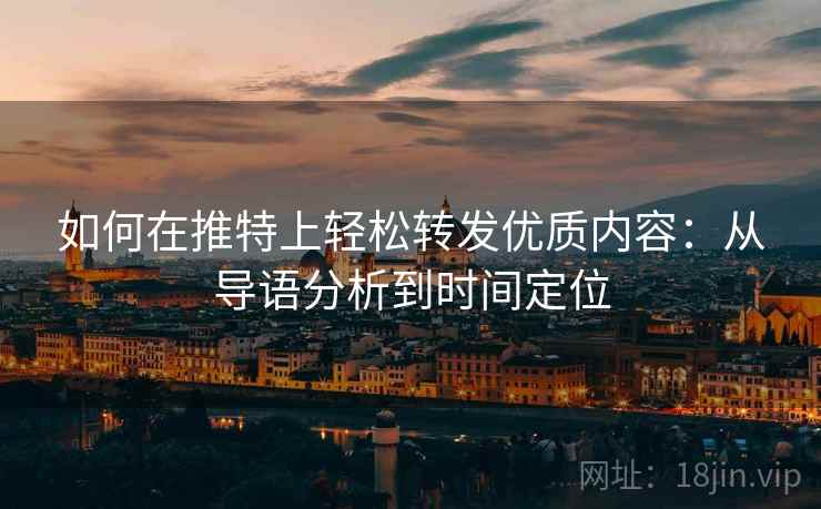 如何在推特上轻松转发优质内容:从导语分析到时间定位 如何在推特上轻松转发优质内容:从导语分析到时间定位
