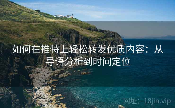 如何在推特上轻松转发优质内容:从导语分析到时间定位 如何在推特上轻松转发优质内容:从导语分析到时间定位
