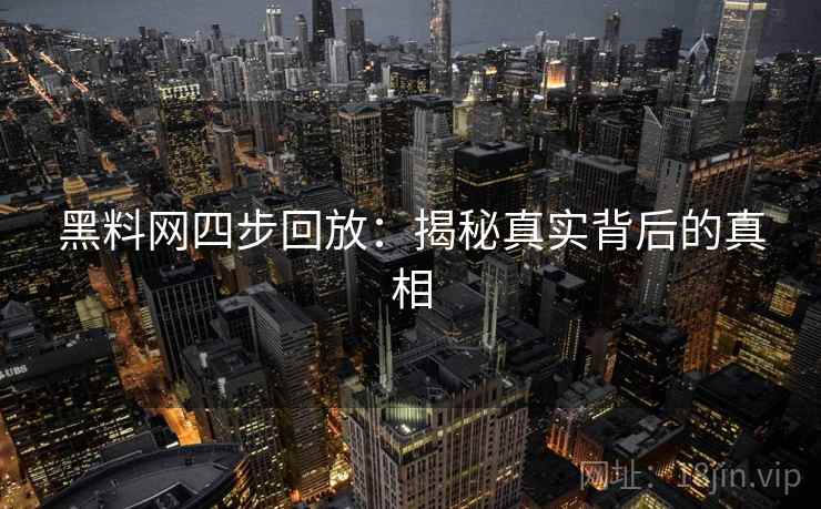 黑料网四步回放：揭秘真实背后的真相