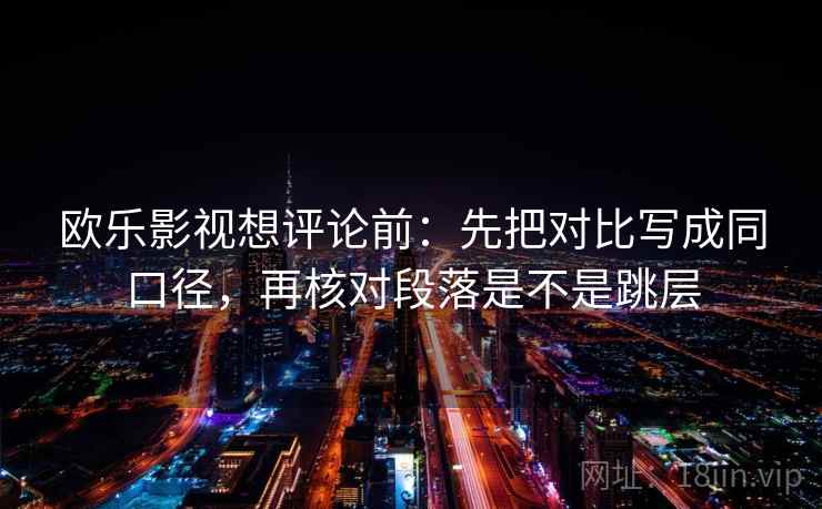 欧乐影视想评论前：先把对比写成同口径，再核对段落是不是跳层