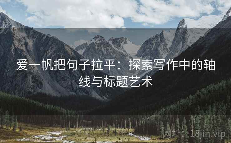 爱一帆把句子拉平:探索写作中的轴线与标题艺术 爱一帆把句子拉平:探索写作中的轴线与标题艺术