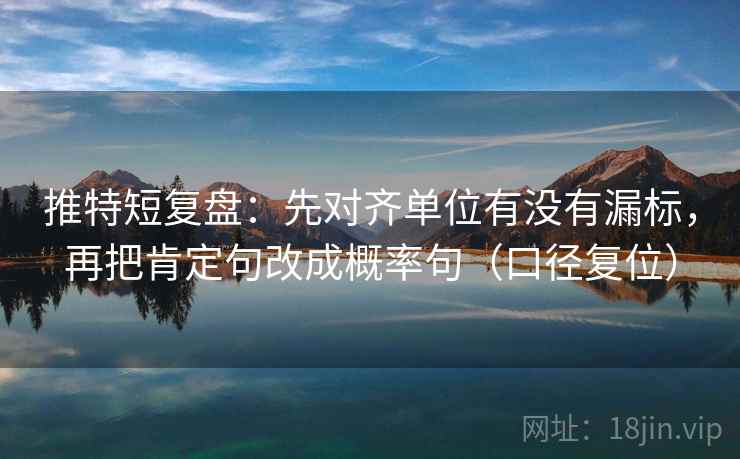 推特短复盘:先对齐单位有没有漏标,再把肯定句改成概率句(口径复位) 推特短复盘:先对齐单位有没有漏标,再把肯定句改成概率句(口径复位)