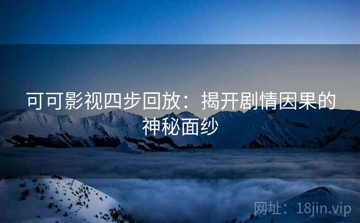 可可影视四步回放：揭开剧情因果的神秘面纱