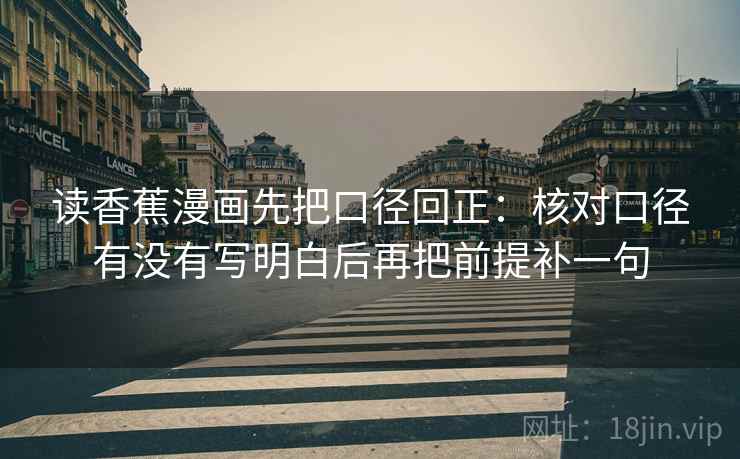 读香蕉漫画先把口径回正:核对口径有没有写明白后再把前提补一句 读香蕉漫画先把口径回正:核对口径有没有写明白后再把前提补一句
