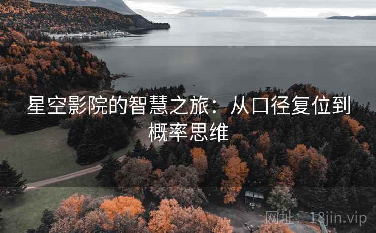 星空影院的智慧之旅:从口径复位到概率思维 星空影院的智慧之旅:从口径复位到概率思维