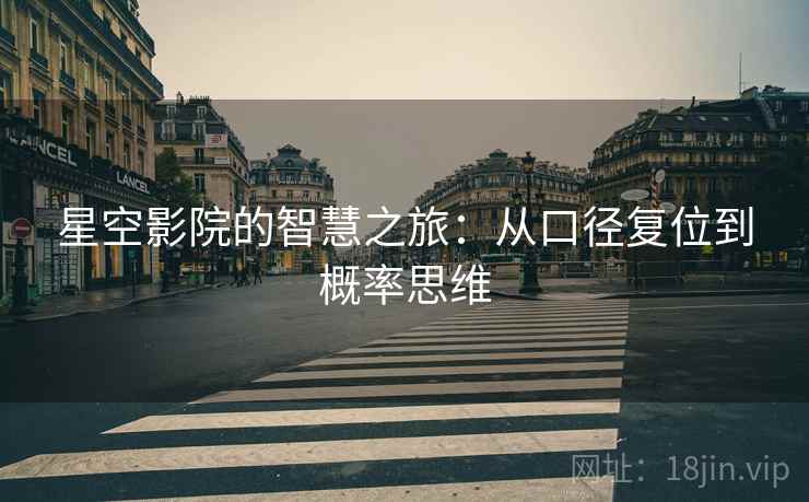 星空影院的智慧之旅:从口径复位到概率思维 星空影院的智慧之旅:从口径复位到概率思维