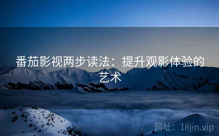 番茄影视两步读法：提升观影体验的艺术