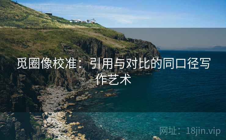 觅圈像校准：引用与对比的同口径写作艺术