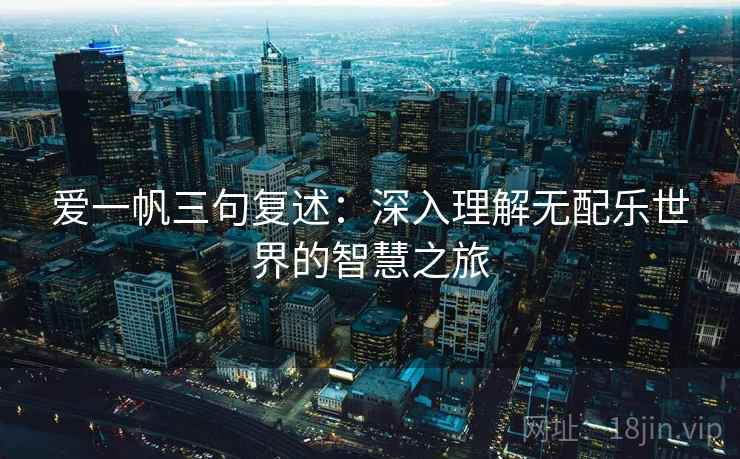 爱一帆三句复述：深入理解无配乐世界的智慧之旅