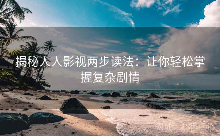 揭秘人人影视两步读法:让你轻松掌握复杂剧情 揭秘人人影视两步读法:让你轻松掌握复杂剧情