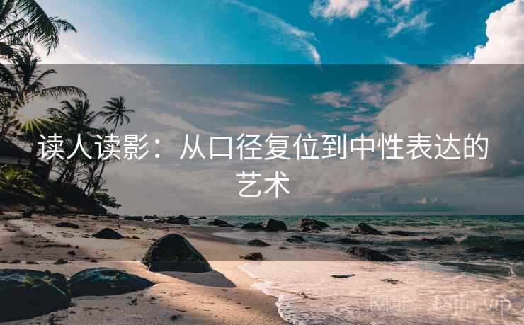 读人读影：从口径复位到中性表达的艺术