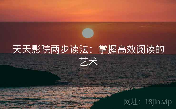 天天影院两步读法:掌握高效阅读的艺术 天天影院两步读法:掌握高效阅读的艺术