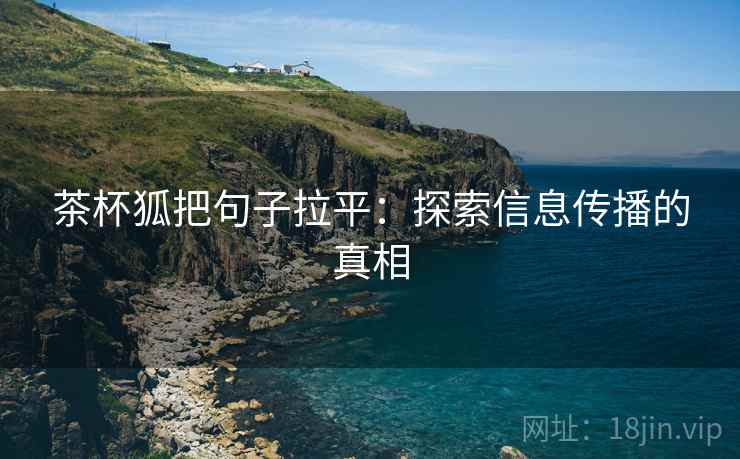 茶杯狐把句子拉平：探索信息传播的真相