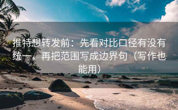 推特想转发前:先看对比口径有没有统一,再把范围写成边界句(写作也能用) 推特想转发前:先看对比口径有没有统一,再把范围写成边界句(写作也能用)