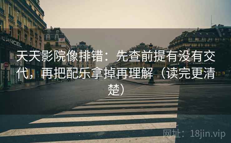 天天影院像排错:先查前提有没有交代,再把配乐拿掉再理解(读完更清楚) 天天影院像排错:先查前提有没有交代,再把配乐拿掉再理解(读完更清楚)