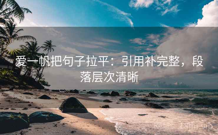 爱一帆把句子拉平：引用补完整，段落层次清晰