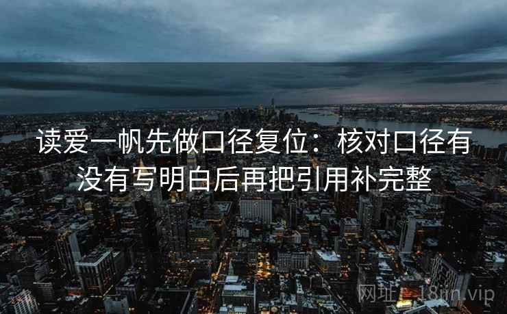 读爱一帆先做口径复位：核对口径有没有写明白后再把引用补完整