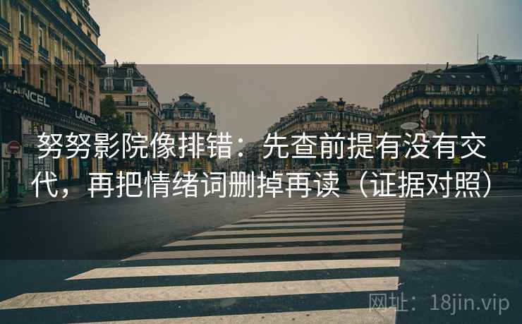 努努影院像排错:先查前提有没有交代,再把情绪词删掉再读(证据对照) 努努影院像排错:先查前提有没有交代,再把情绪词删掉再读(证据对照)