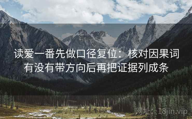 读爱一番先做口径复位:核对因果词有没有带方向后再把证据列成条 读爱一番先做口径复位:核对因果词有没有带方向后再把证据列成条