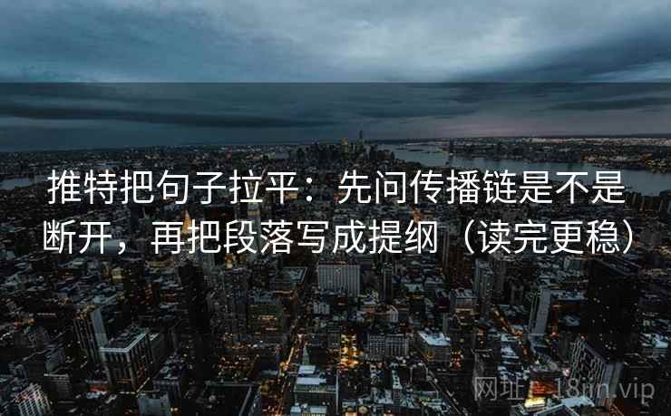 推特把句子拉平:先问传播链是不是断开,再把段落写成提纲(读完更稳) 推特把句子拉平:先问传播链是不是断开,再把段落写成提纲(读完更稳)