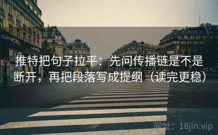 推特把句子拉平:先问传播链是不是断开,再把段落写成提纲(读完更稳) 推特把句子拉平:先问传播链是不是断开,再把段落写成提纲(读完更稳)