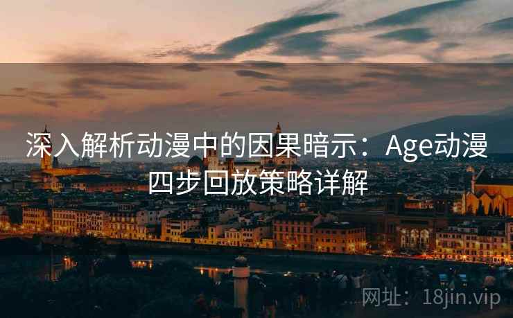 深入解析动漫中的因果暗示：Age动漫四步回放策略详解