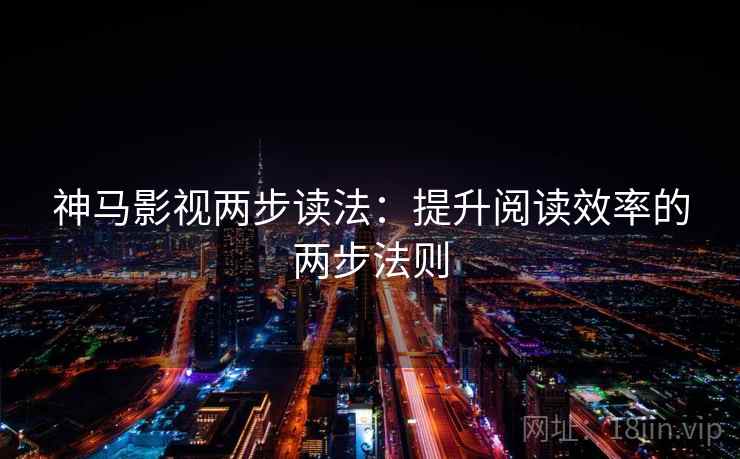 神马影视两步读法：提升阅读效率的两步法则