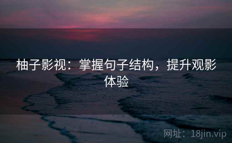 柚子影视：掌握句子结构，提升观影体验