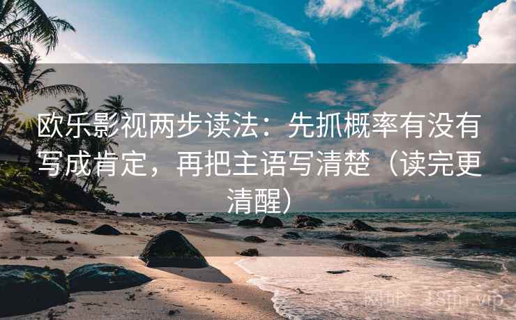 欧乐影视两步读法：先抓概率有没有写成肯定，再把主语写清楚（读完更清醒）