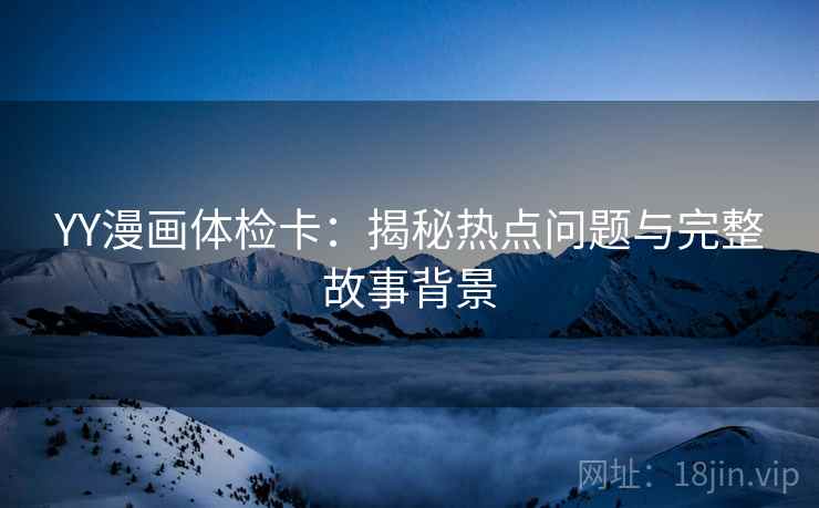 YY漫画体检卡：揭秘热点问题与完整故事背景