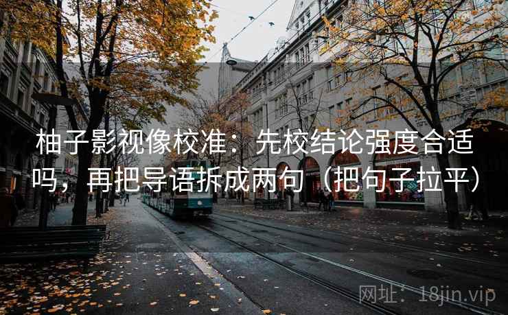 柚子影视像校准：先校结论强度合适吗，再把导语拆成两句（把句子拉平）