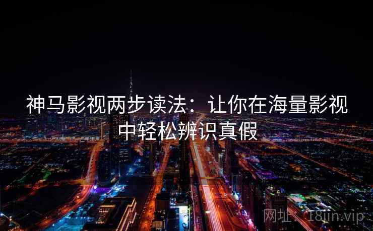 神马影视两步读法：让你在海量影视中轻松辨识真假
