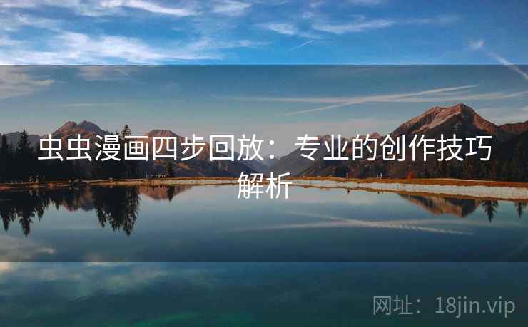 虫虫漫画四步回放：专业的创作技巧解析