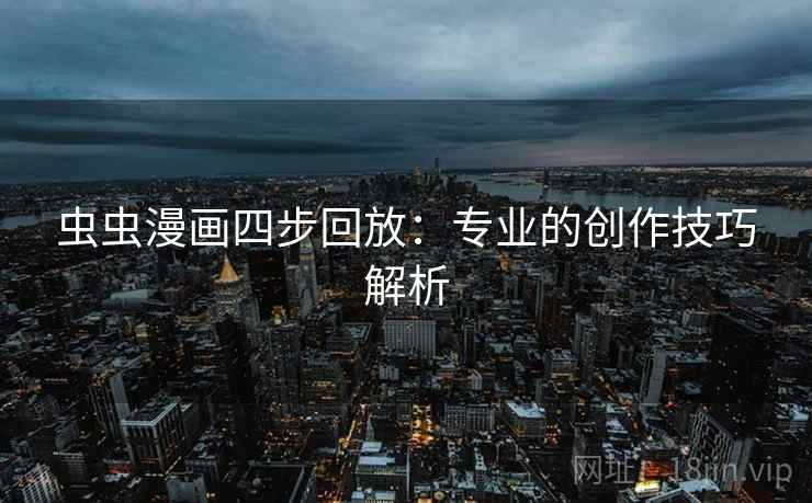 虫虫漫画四步回放：专业的创作技巧解析