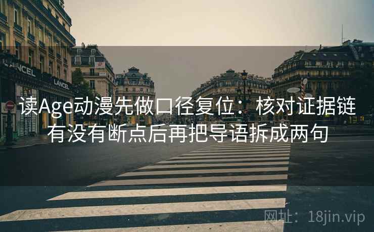 读Age动漫先做口径复位：核对证据链有没有断点后再把导语拆成两句