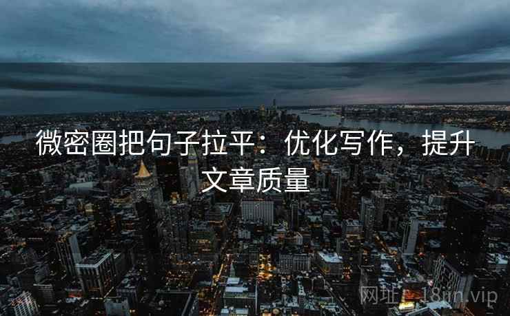 微密圈把句子拉平：优化写作，提升文章质量