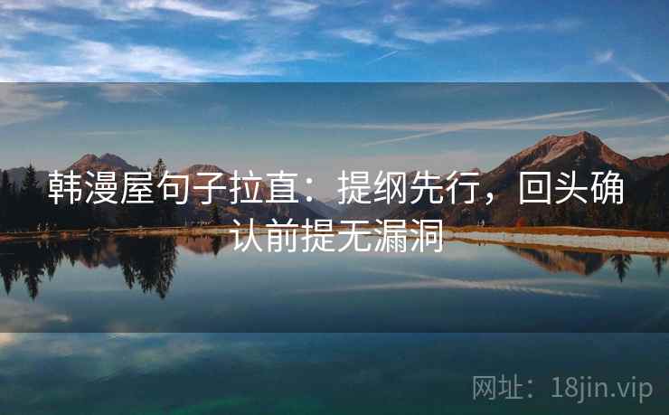 韩漫屋句子拉直：提纲先行，回头确认前提无漏洞