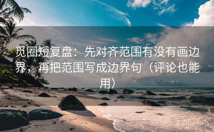 觅圈短复盘：先对齐范围有没有画边界，再把范围写成边界句（评论也能用）