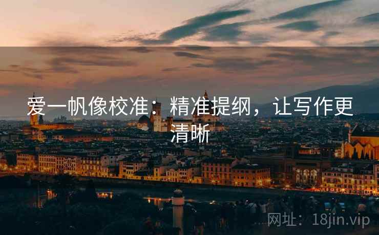 爱一帆像校准：精准提纲，让写作更清晰