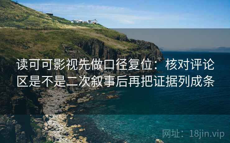 读可可影视先做口径复位：核对评论区是不是二次叙事后再把证据列成条