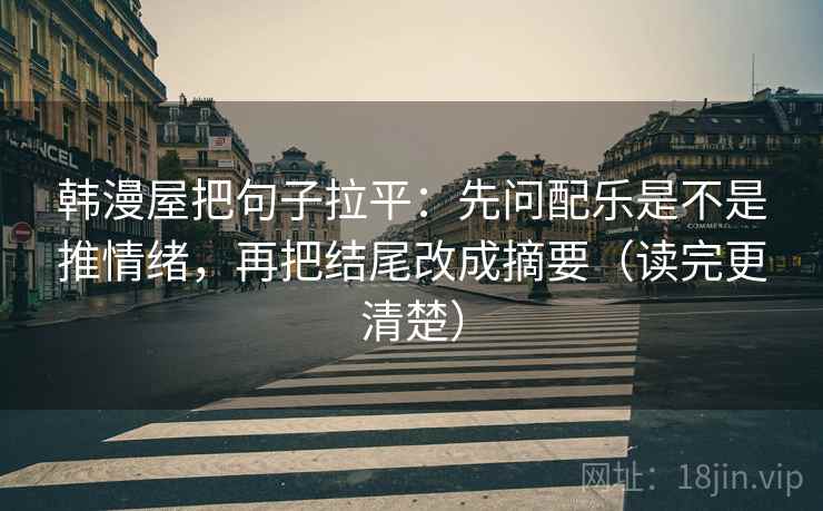 韩漫屋把句子拉平：先问配乐是不是推情绪，再把结尾改成摘要（读完更清楚）